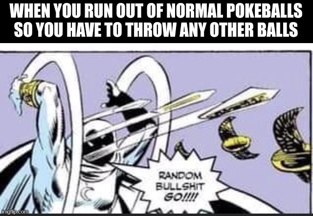 we gotta find whats useful | WHEN YOU RUN OUT OF NORMAL POKEBALLS SO YOU HAVE TO THROW ANY OTHER BALLS | image tagged in random bullshit go | made w/ Imgflip meme maker