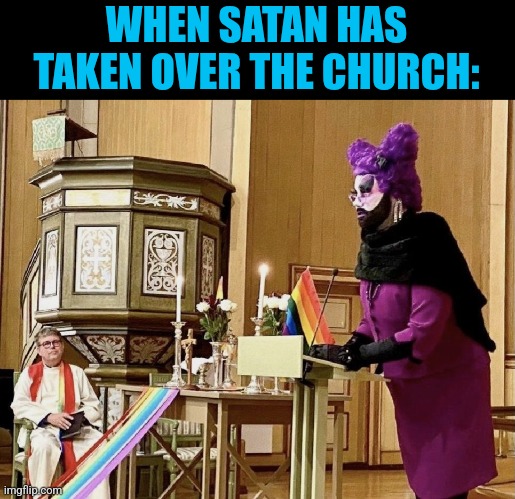 THE NEW "CHURCH IS SATAN"? | WHEN SATAN HAS TAKEN OVER THE CHURCH: | image tagged in democrats,liberals,lgbtq,politics | made w/ Imgflip meme maker