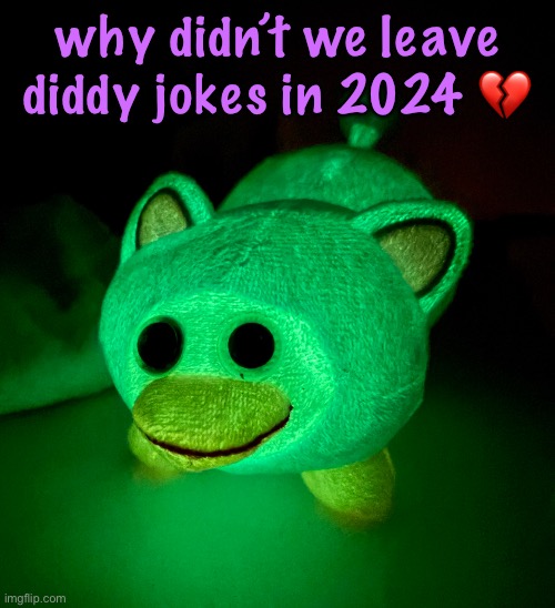 IT GLOWS!!!!!! | why didn’t we leave diddy jokes in 2024 💔 | image tagged in it glows | made w/ Imgflip meme maker