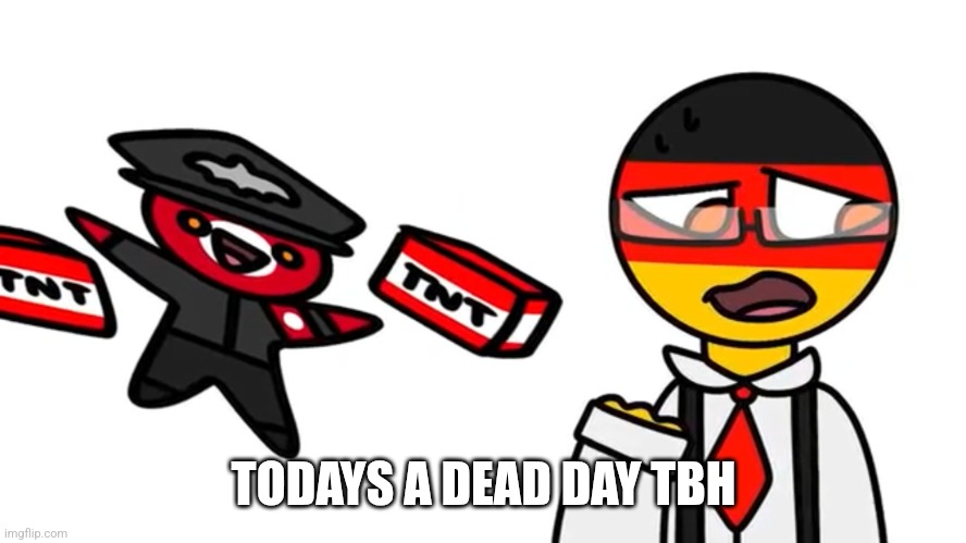Countryhumans meme | TODAYS A DEAD DAY TBH | image tagged in countryhumans meme | made w/ Imgflip meme maker