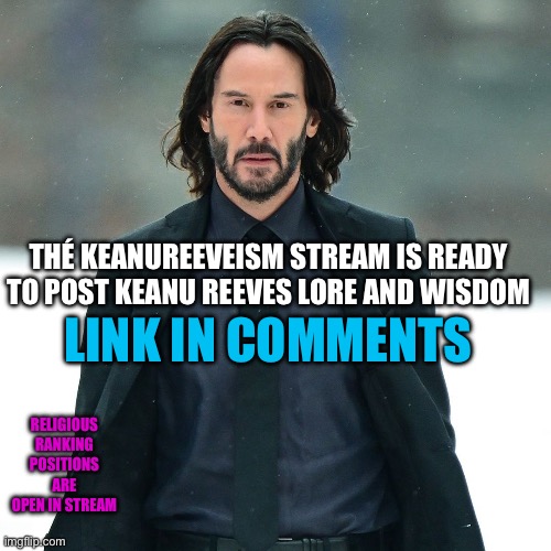 LINK IN COMMENTS; THÉ KEANUREEVEISM STREAM IS READY TO POST KEANU REEVES LORE AND WISDOM; RELIGIOUS RANKING POSITIONS ARE OPEN IN STREAM | image tagged in keanureeveism,wisdom,dank memes,memes,funny,movie | made w/ Imgflip meme maker