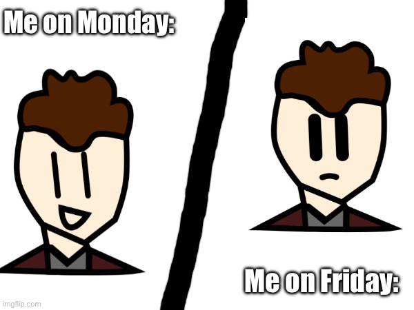 … | Me on Monday:; Me on Friday: | made w/ Imgflip meme maker