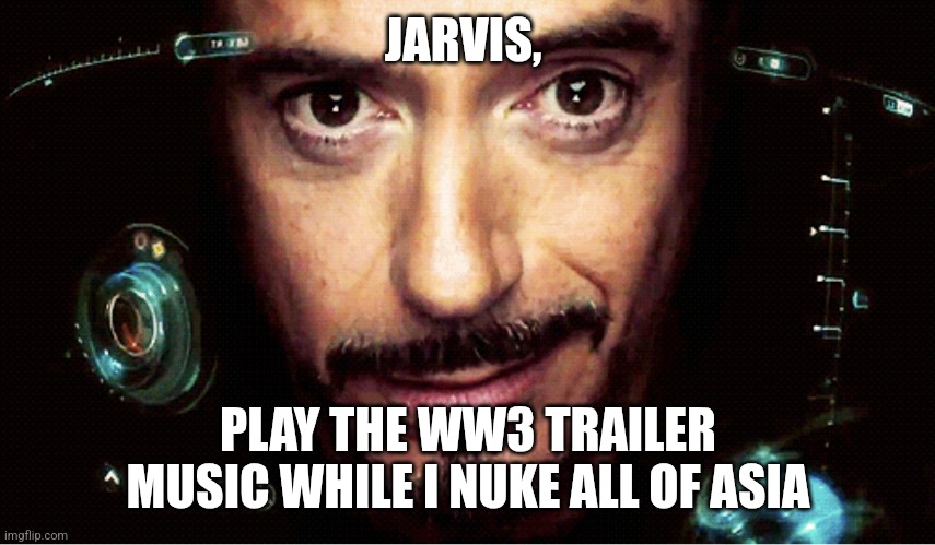 Jarvis | JARVIS, PLAY THE WW3 TRAILER MUSIC WHILE I NUKE ALL OF ASIA | image tagged in jarvis | made w/ Imgflip meme maker