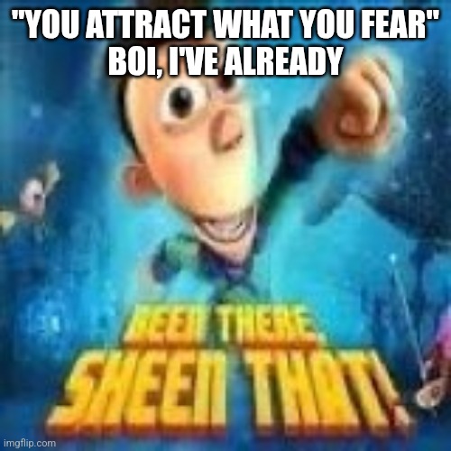 Been there, sheen that! | "YOU ATTRACT WHAT YOU FEAR"
BOI, I'VE ALREADY | image tagged in been there sheen that | made w/ Imgflip meme maker