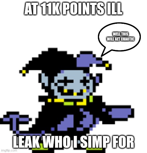 JEVIL | AT 11K POINTS ILL; WELL THIS WILL GET CHAOTIC; LEAK WHO I SIMP FOR | image tagged in jevil | made w/ Imgflip meme maker