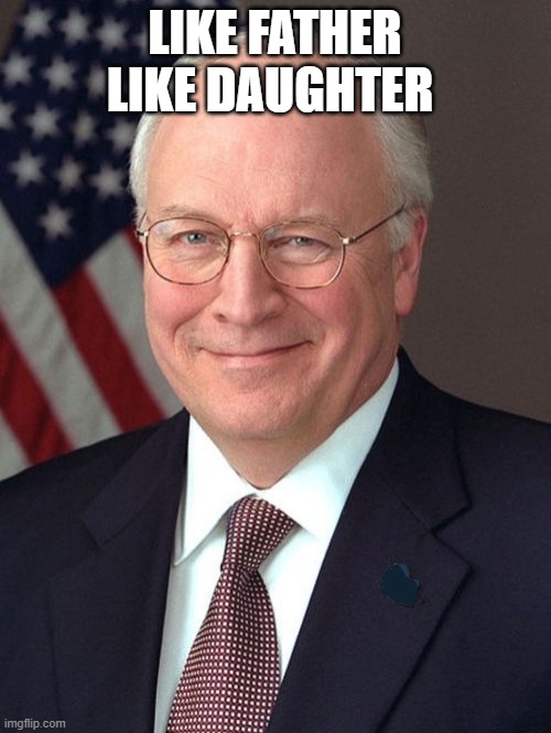 Dick Cheney Meme | LIKE FATHER LIKE DAUGHTER | image tagged in memes,dick cheney | made w/ Imgflip meme maker