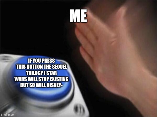 Star wars meme | ME; IF YOU PRESS THIS BUTTON THE SEQUEL TRILOGY I STAR WARS WILL STOP EXISTING BUT SO WILL DISNEY- | image tagged in memes,blank nut button | made w/ Imgflip meme maker