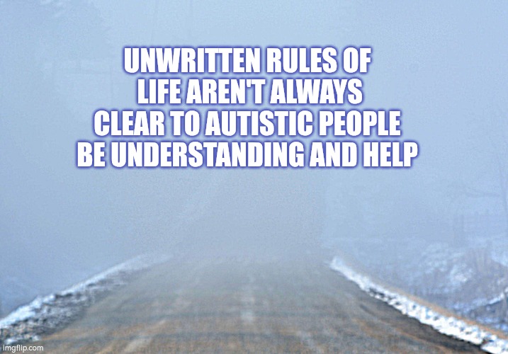 Unwritten rules of life | UNWRITTEN RULES OF  LIFE AREN'T ALWAYS CLEAR TO AUTISTIC PEOPLE
BE UNDERSTANDING AND HELP | image tagged in autism,rules | made w/ Imgflip meme maker