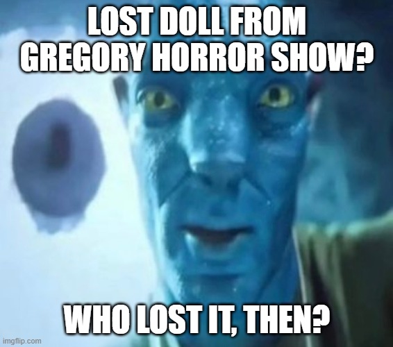 Avatar guy | LOST DOLL FROM GREGORY HORROR SHOW? WHO LOST IT, THEN? | image tagged in avatar guy | made w/ Imgflip meme maker