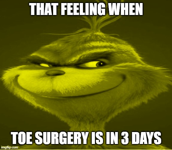 that feeling when toe surgery is in 3 days | THAT FEELING WHEN; TOE SURGERY IS IN 3 DAYS | image tagged in yellow grinch meme | made w/ Imgflip meme maker