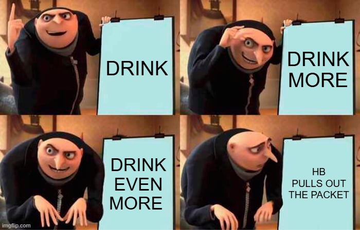 wild nights | DRINK; DRINK MORE; DRINK EVEN MORE; HB PULLS OUT THE PACKET | image tagged in memes,gru's plan | made w/ Imgflip meme maker