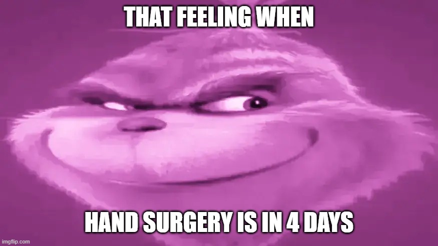 that feeling when hand surgery is in 3 days | THAT FEELING WHEN; HAND SURGERY IS IN 4 DAYS | image tagged in pink grinch | made w/ Imgflip meme maker