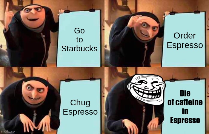 Gru's Plan | Go to Starbucks; Order Espresso; Chug Espresso; Die of caffeine in Espresso | image tagged in memes,gru's plan | made w/ Imgflip meme maker