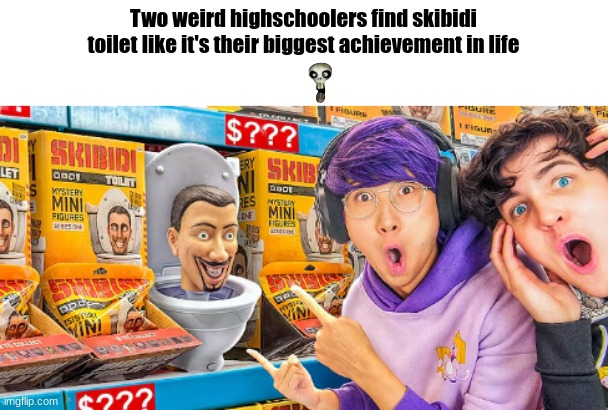 Is this a shitpost? | Two weird highschoolers find skibidi toilet like it's their biggest achievement in life | image tagged in memes | made w/ Imgflip meme maker