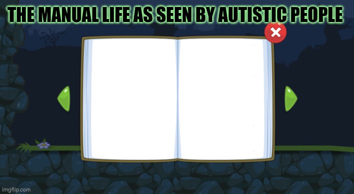 Autistic manual of life | THE MANUAL LIFE AS SEEN BY AUTISTIC PEOPLE | image tagged in autism,manualoflife | made w/ Imgflip meme maker