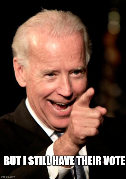 Smilin Biden Meme | BUT I STILL HAVE THEIR VOTE | image tagged in memes,smilin biden | made w/ Imgflip meme maker