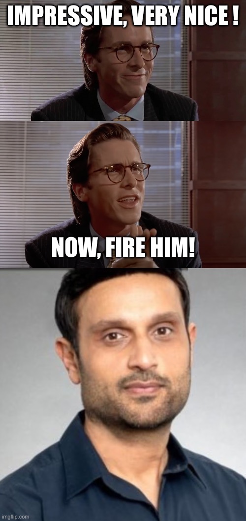 IMPRESSIVE, VERY NICE ! NOW, FIRE HIM! | image tagged in impressive very nice | made w/ Imgflip meme maker