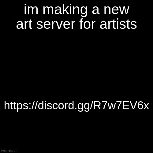 im making a new art server for artists; https://discord.gg/R7w7EV6x | made w/ Imgflip meme maker