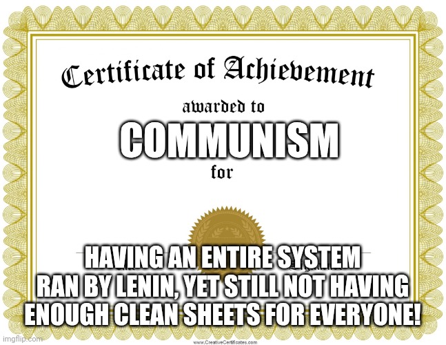 Or even dirty sheets for that matter | COMMUNISM; HAVING AN ENTIRE SYSTEM RAN BY LENIN, YET STILL NOT HAVING ENOUGH CLEAN SHEETS FOR EVERYONE! | image tagged in certificate of achievement | made w/ Imgflip meme maker