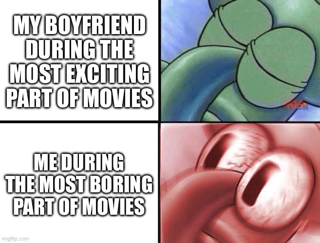 sleeping Squidward | MY BOYFRIEND DURING THE MOST EXCITING PART OF MOVIES; ME DURING THE MOST BORING PART OF MOVIES | image tagged in sleeping squidward | made w/ Imgflip meme maker