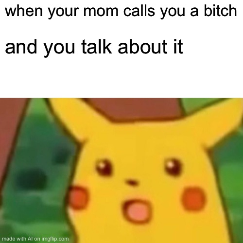 Surprised Pikachu | when your mom calls you a bitch; and you talk about it | image tagged in memes,surprised pikachu | made w/ Imgflip meme maker