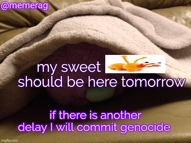 Memerag Moley B Announcement Template | @memerag; my sweet                   should be here tomorrow; if there is another delay I will commit genocide | image tagged in memerag moley b announcement template | made w/ Imgflip meme maker