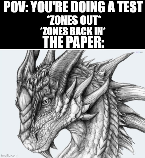 Blank White Template | POV: YOU'RE DOING A TEST; *ZONES OUT*; *ZONES BACK IN*; THE PAPER: | image tagged in blank white template,funny,funny memes,relatable,relatable memes | made w/ Imgflip meme maker