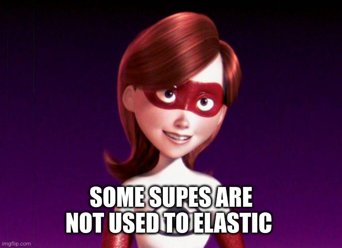 Elastigirl | SOME SUPES ARE NOT USED TO ELASTIC | image tagged in elastigirl | made w/ Imgflip meme maker