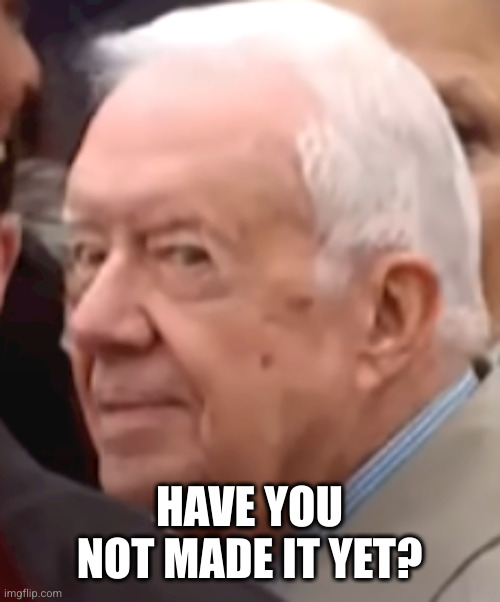 Smug Old Man | HAVE YOU NOT MADE IT YET? | image tagged in smug old man | made w/ Imgflip meme maker