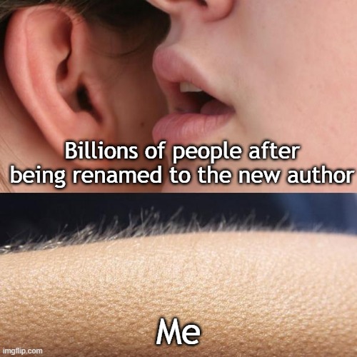 It was renamed to the new author | Billions of people after being renamed to the new author; Me | image tagged in whisper and goosebumps,memes,funny | made w/ Imgflip meme maker