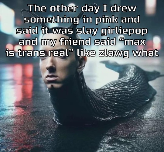 Slime shady | The other day I drew something in pink and said it was slay girliepop and my friend said “max is trans real” like zlawg what | image tagged in slime shady | made w/ Imgflip meme maker