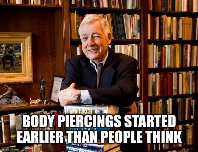 historian | BODY PIERCINGS STARTED EARLIER THAN PEOPLE THINK | image tagged in historian | made w/ Imgflip meme maker