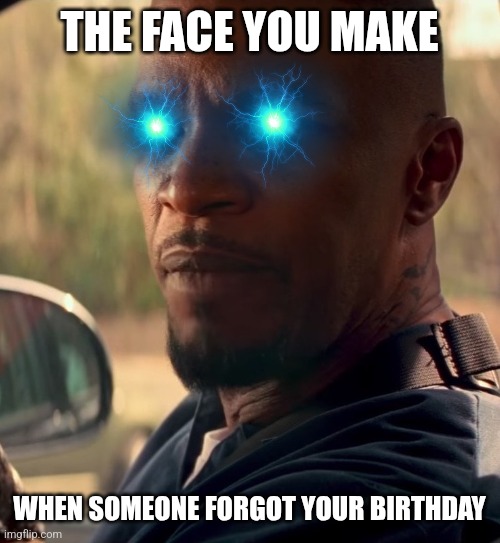 I'm Electro! | THE FACE YOU MAKE; WHEN SOMEONE FORGOT YOUR BIRTHDAY | image tagged in memes,funny,electro,spiderman,marvel,birthday | made w/ Imgflip meme maker