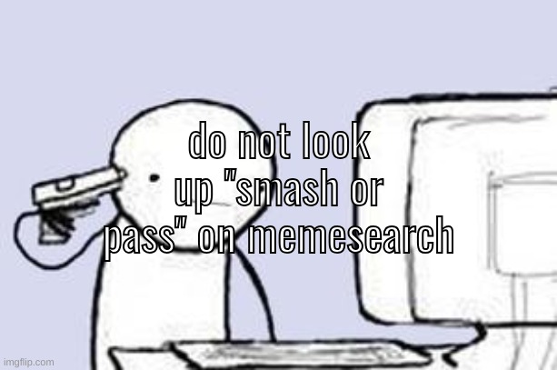 Computer Suicide | do not look up "smash or pass" on memesearch | image tagged in computer suicide | made w/ Imgflip meme maker