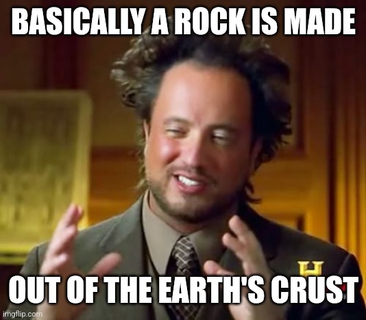 Earth's rocks | BASICALLY A ROCK IS MADE; OUT OF THE EARTH'S CRUST | image tagged in memes,ancient aliens,the rock,funny | made w/ Imgflip meme maker