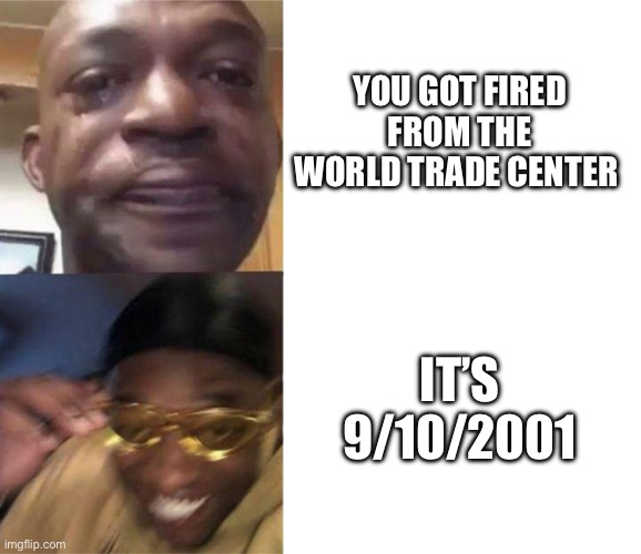 Insert title | YOU GOT FIRED FROM THE WORLD TRADE CENTER; IT’S 9/10/2001 | image tagged in black guy crying and black guy laughing,dark humor | made w/ Imgflip meme maker