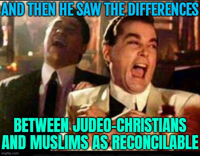 And Then He Saw The Differences Between Judeo-Christians And Muslims As Reconcilable | AND THEN HE SAW THE DIFFERENCES; BETWEEN JUDEO-CHRISTIANS AND MUSLIMS AS RECONCILABLE | image tagged in lol good fellas,abrahamic religions,the abrahamic god,christianity,radical islam,islamic terrorism | made w/ Imgflip meme maker