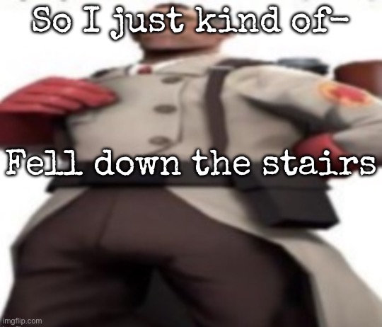 And I barely can walk now | So I just kind of-; Fell down the stairs | image tagged in ze medic,msmg | made w/ Imgflip meme maker