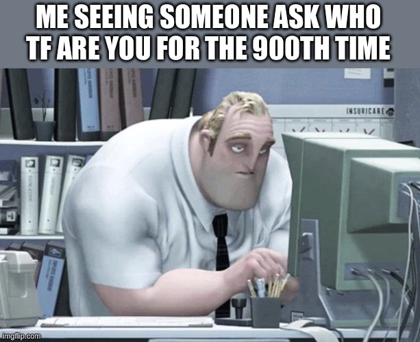 I’m tired of this ngl | ME SEEING SOMEONE ASK WHO TF ARE YOU FOR THE 900TH TIME | image tagged in tired mr incredible,not a meme | made w/ Imgflip meme maker