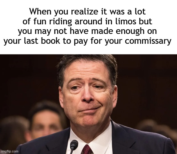 buhbye, traitor | When you realize it was a lot of fun riding around in limos but you may not have made enough on your last book to pay for your commissary | image tagged in blank white template,james comey,donald trump,maga | made w/ Imgflip meme maker