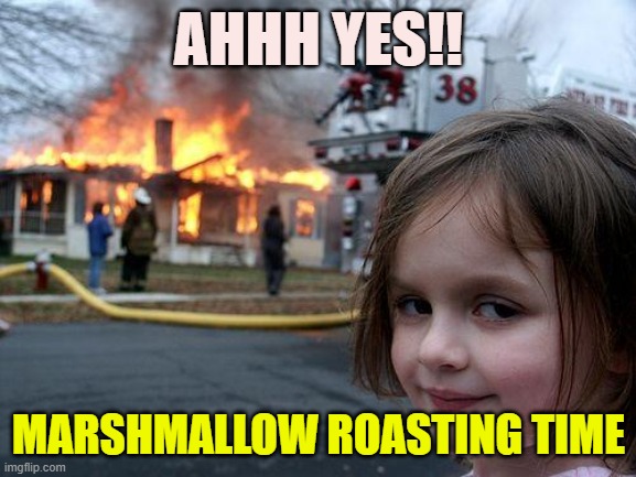 Kids dreams.......(: | AHHH YES!! MARSHMALLOW ROASTING TIME | image tagged in memes,disaster girl | made w/ Imgflip meme maker