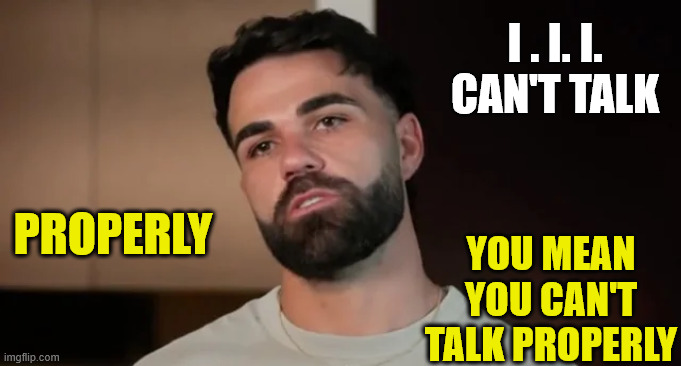 ADRIAN MAFS AUSTRALIA | I . I. I. CAN'T TALK; PROPERLY; YOU MEAN YOU CAN'T TALK PROPERLY | image tagged in mafs,australia,speech,subtitles,hilarious,actors | made w/ Imgflip meme maker