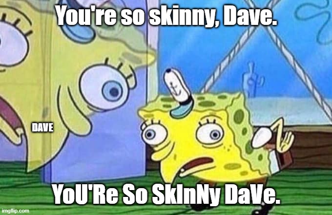 Mocking Spongebob | You're so skinny, Dave. DAVE; YoU'Re So SkInNy DaVe. | image tagged in mocking spongebob | made w/ Imgflip meme maker