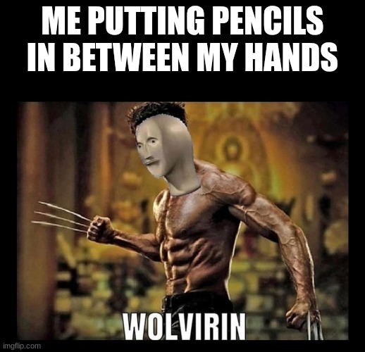 Anyone else do this | ME PUTTING PENCILS IN BETWEEN MY HANDS | image tagged in meme,real,x-men | made w/ Imgflip meme maker