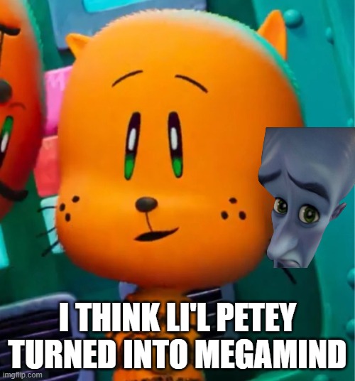 lil petey | I THINK LI'L PETEY TURNED INTO MEGAMIND | image tagged in dogman | made w/ Imgflip meme maker