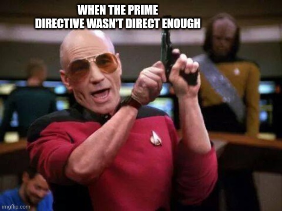 gangsta picard | WHEN THE PRIME DIRECTIVE WASN'T DIRECT ENOUGH | image tagged in gangsta picard | made w/ Imgflip meme maker