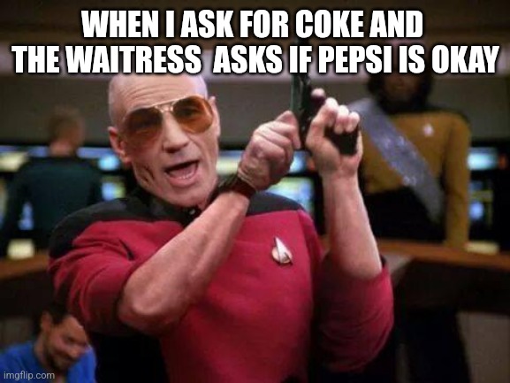 gangsta picard | WHEN I ASK FOR COKE AND  THE WAITRESS  ASKS IF PEPSI IS OKAY | image tagged in gangsta picard,coke,share a coke with,star trek,captain picard,picard | made w/ Imgflip meme maker