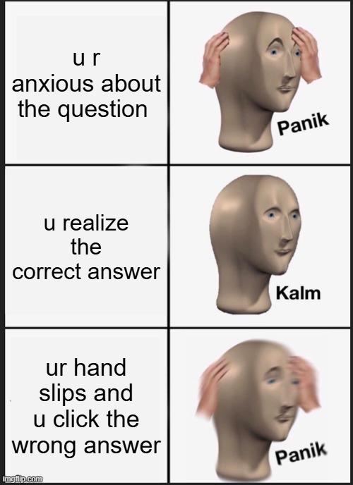 kahoot | u r anxious about the question; u realize the correct answer; ur hand slips and u click the wrong answer | image tagged in memes,panik kalm panik,kahoot | made w/ Imgflip meme maker