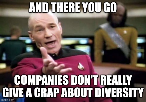 Companies as soon as DEI disappears | AND THERE YOU GO; COMPANIES DON'T REALLY GIVE A CRAP ABOUT DIVERSITY | image tagged in memes,picard wtf | made w/ Imgflip meme maker