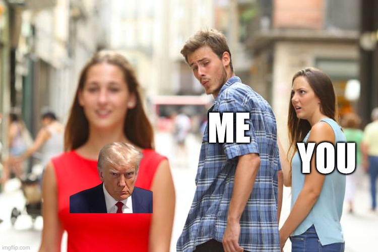 Distracted Boyfriend | ME; YOU | image tagged in memes,distracted boyfriend | made w/ Imgflip meme maker